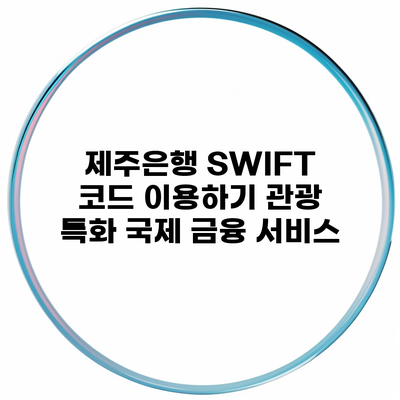 제주은행 SWIFT 코드 이용하기 관광 특화 국제 금융 서비스