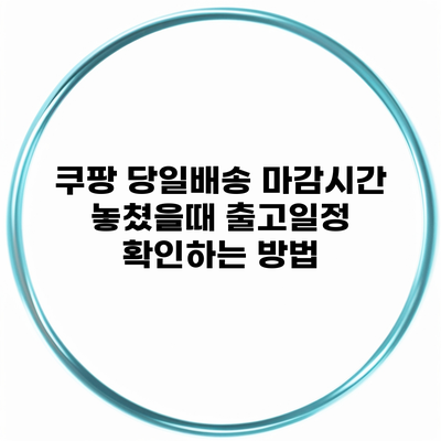 쿠팡 당일배송 마감시간 놓쳤을때 출고일정 확인하는 방법