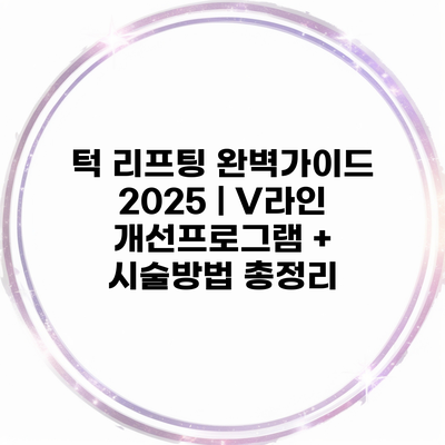 턱 리프팅 완벽가이드 2025 | V라인 개선프로그램 + 시술방법 총정리