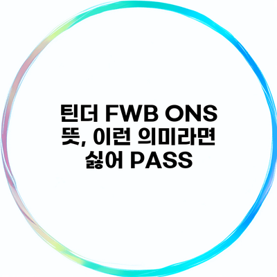 틴더 FWB ONS 뜻, 이런 의미라면 싫어 PASS