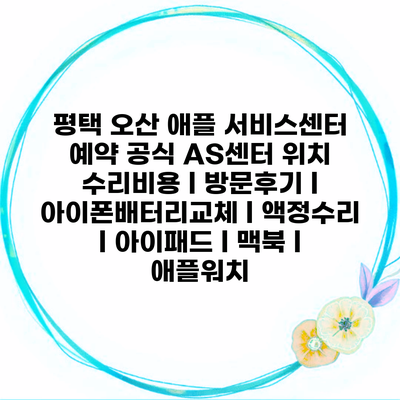 평택 오산 애플 서비스센터 예약 공식 AS센터 위치 수리비용 l 방문후기 l 아이폰배터리교체 l 액정수리 l 아이패드 l 맥북 l 애플워치