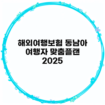 해외여행보험 동남아 여행자 맞춤플랜 2025