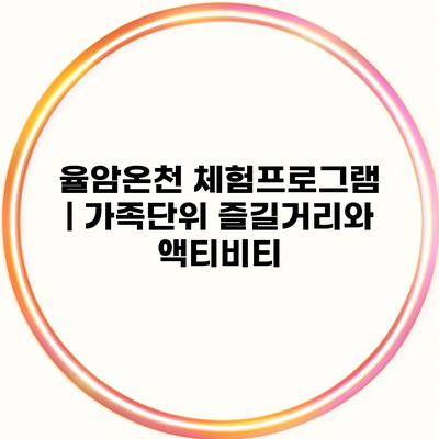 율암온천 체험프로그램 | 가족단위 즐길거리와 액티비티