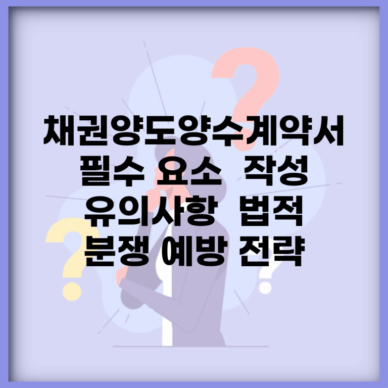 채권양도양수계약서 필수 요소 | 작성 유의사항 | 법적 분쟁 예방 전략