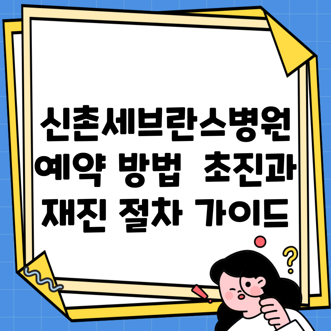 신촌세브란스병원 예약 방법 | 초진과 재진 절차 가이드
