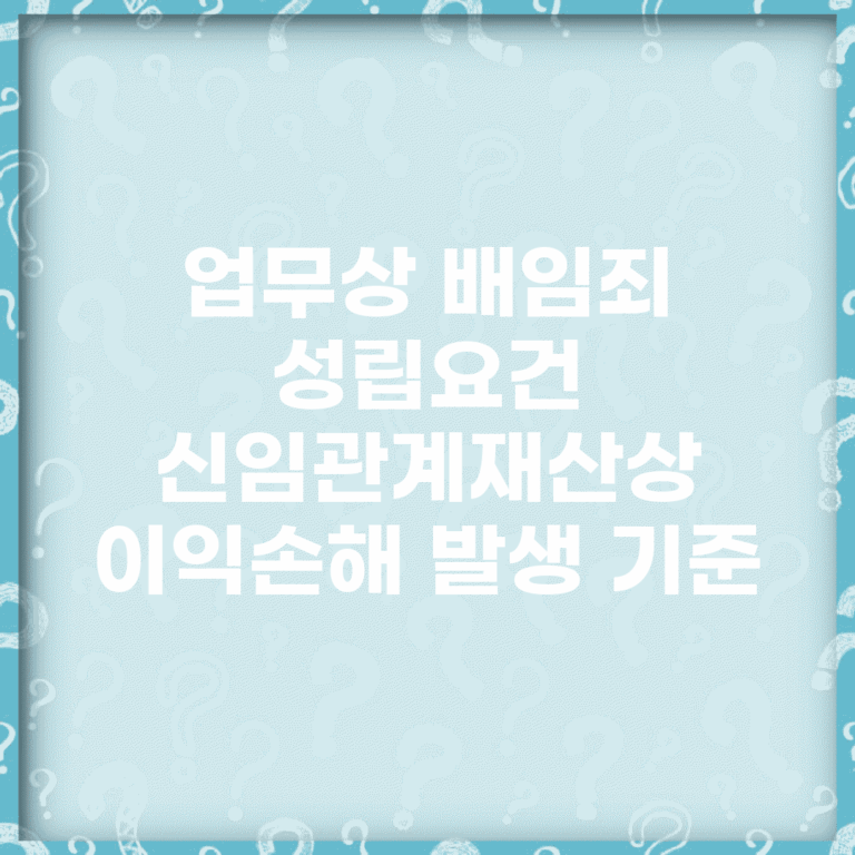 업무상 배임죄 성립요건 | 신임관계/재산상 이익/손해 발생 기준
