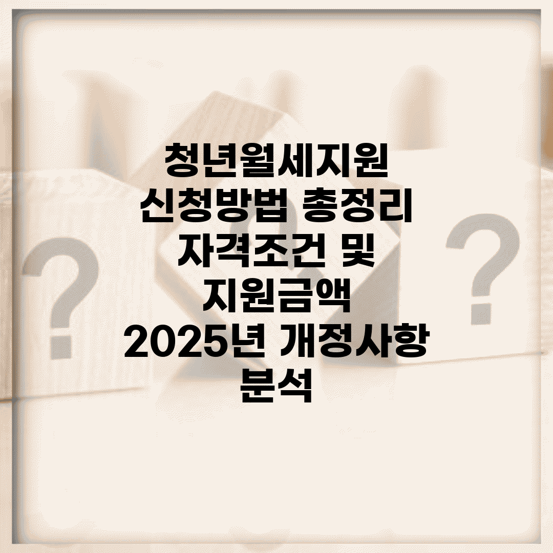 청년월세지원 신청방법 총정리 | 자격조건 및 지원금액 | 2025년 개정사항 분석