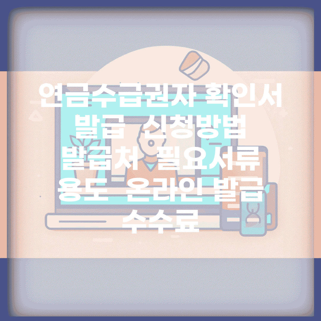 연금수급권자 확인서 발급 | 신청방법 | 발급처 | 필요서류 | 용도 | 온라인 발급 | 수수료