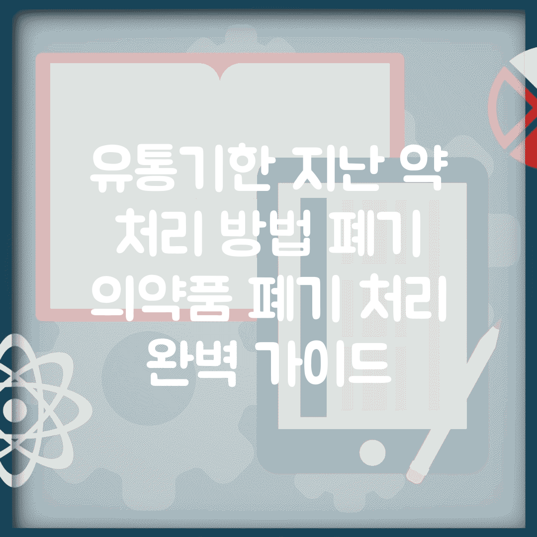 유통기한 지난 약 처리 방법 폐기 | 의약품 폐기 처리 완벽 가이드