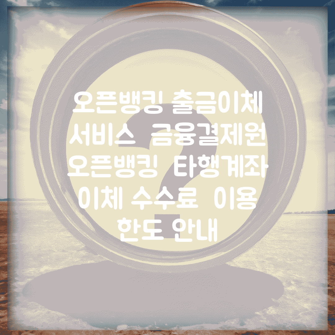 오픈뱅킹 출금이체 서비스 | 금융결제원 오픈뱅킹 | 타행계좌 이체 수수료 | 이용 한도 안내