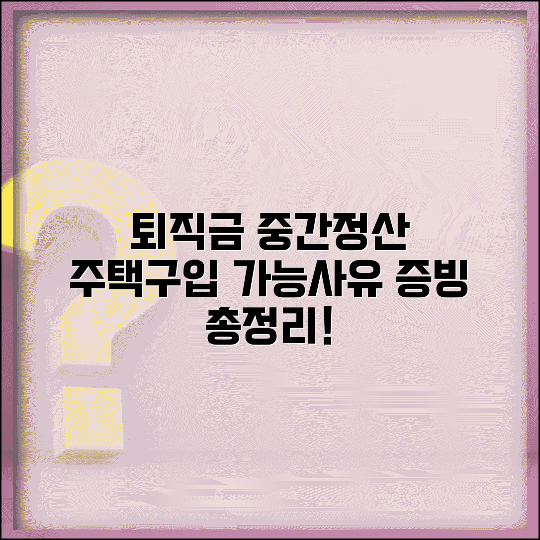퇴직금 중간 정산 조건 주택 구입 | 중도금, 이사, 자금 증빙 등 가능 사유 총정리